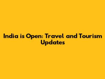 India is Open: Travel and Tourism Updates