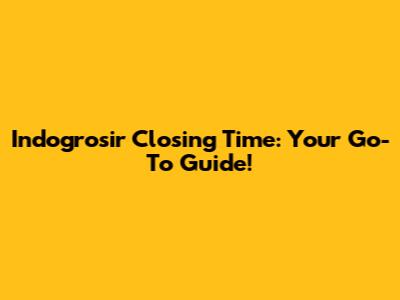 Indogrosir Closing Time: Your Go-To Guide!