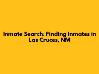 Inmate Search: Finding Inmates in Las Cruces, NM