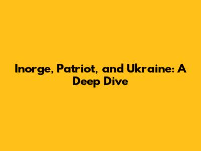 Inorge, Patriot, and Ukraine: A Deep Dive