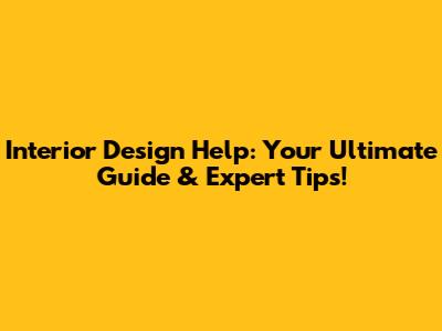 Interior Design Help: Your Ultimate Guide & Expert Tips!
