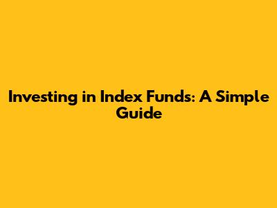 Investing in Index Funds: A Simple Guide