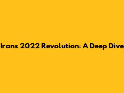 Iran's 2022 Revolution: A Deep Dive