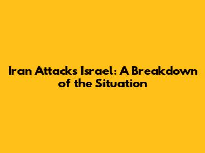 Iran Attacks Israel: A Breakdown of the Situation