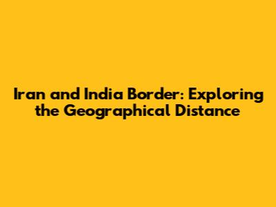 Iran and India Border: Exploring the Geographical Distance