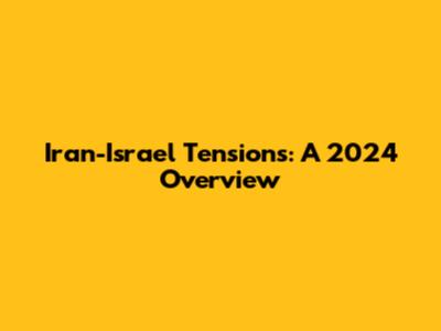 Iran-Israel Tensions: A 2024 Overview