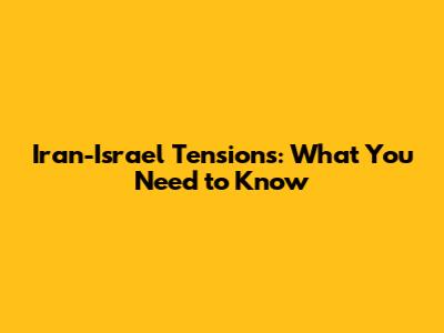 Iran-Israel Tensions: What You Need to Know