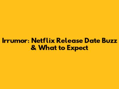 Irrumor: Netflix Release Date Buzz & What to Expect