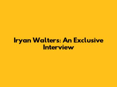 Iryan Walters: An Exclusive Interview