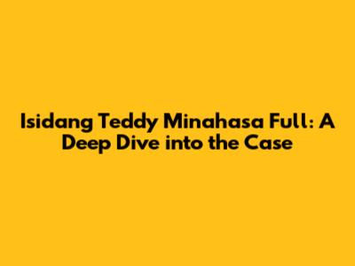 Isidang Teddy Minahasa Full: A Deep Dive into the Case