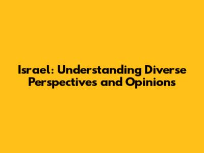 Israel: Understanding Diverse Perspectives and Opinions