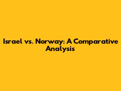 Israel vs. Norway: A Comparative Analysis