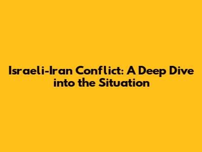 Israeli-Iran Conflict: A Deep Dive into the Situation