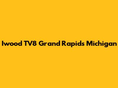 Iwood TV8 Grand Rapids Michigan