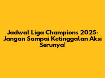 Jadwal Liga Champions 2025: Jangan Sampai Ketinggalan Aksi Serunya!