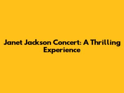 Janet Jackson Concert: A Thrilling Experience