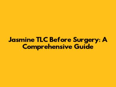 Jasmine TLC Before Surgery: A Comprehensive Guide