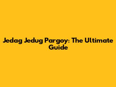 Jedag Jedug Pargoy: The Ultimate Guide