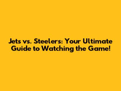 Jets vs. Steelers: Your Ultimate Guide to Watching the Game!