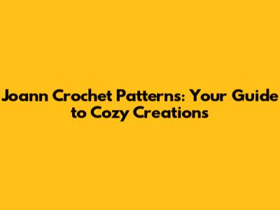 Joann Crochet Patterns: Your Guide to Cozy Creations