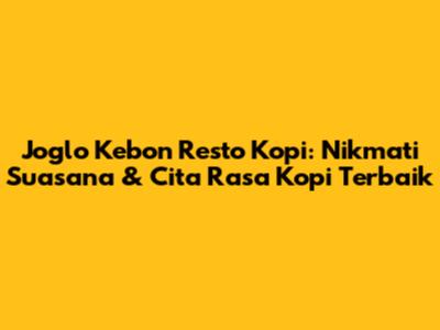 Joglo Kebon Resto Kopi: Nikmati Suasana & Cita Rasa Kopi Terbaik