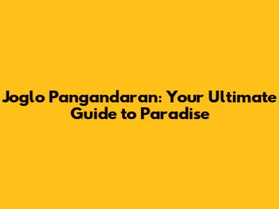 Joglo Pangandaran: Your Ultimate Guide to Paradise