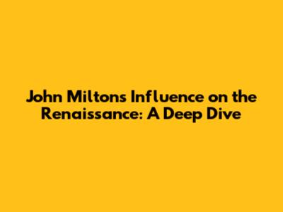 John Milton's Influence on the Renaissance: A Deep Dive
