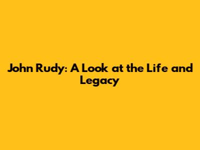 John Rudy: A Look at the Life and Legacy