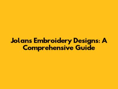 Jolans Embroidery Designs: A Comprehensive Guide