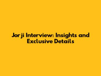 Jorji Interview: Insights and Exclusive Details