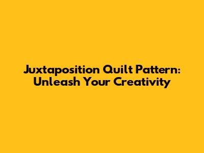 Juxtaposition Quilt Pattern: Unleash Your Creativity