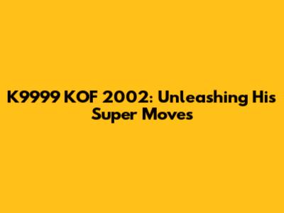 K9999 KOF 2002: Unleashing His Super Moves