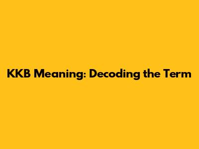 KKB Meaning: Decoding the Term