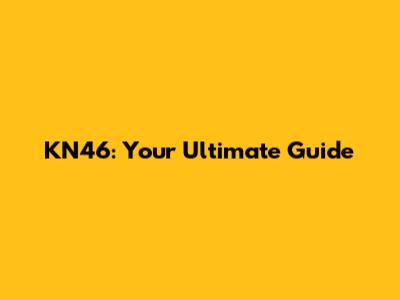 KN46: Your Ultimate Guide