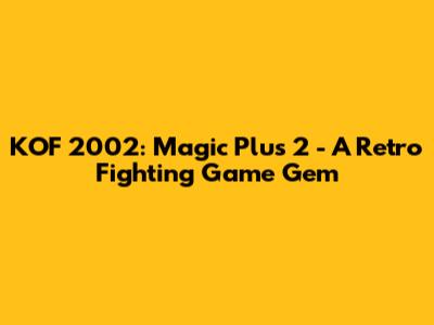 KOF 2002: Magic Plus 2 - A Retro Fighting Game Gem