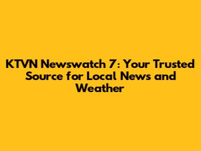 KTVN Newswatch 7: Your Trusted Source for Local News and Weather