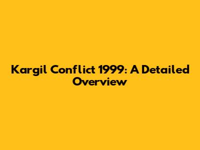 Kargil Conflict 1999: A Detailed Overview