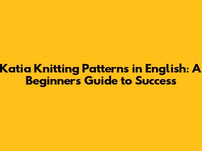 Katia Knitting Patterns in English: A Beginner's Guide to Success