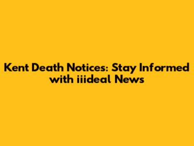 Kent Death Notices: Stay Informed with iiideal News