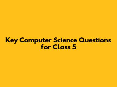 Key Computer Science Questions for Class 5