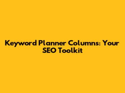 Keyword Planner Columns: Your SEO Toolkit