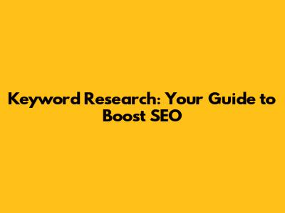 Keyword Research: Your Guide to Boost SEO