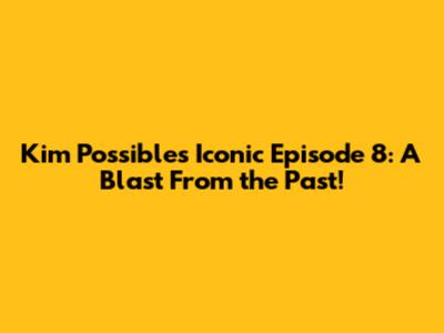 Kim Possible's Iconic Episode 8: A Blast From the Past!