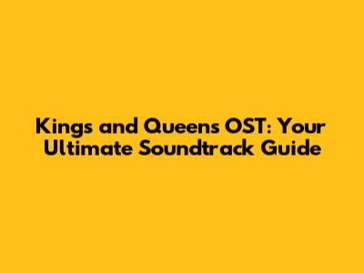 Kings and Queens OST: Your Ultimate Soundtrack Guide