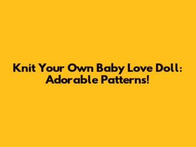 Knit Your Own Baby Love Doll: Adorable Patterns!
