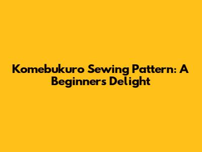 Komebukuro Sewing Pattern: A Beginner's Delight
