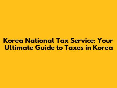 Korea National Tax Service: Your Ultimate Guide to Taxes in Korea