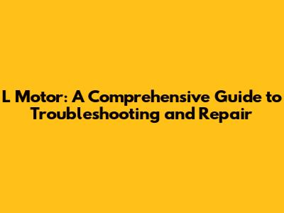 L Motor: A Comprehensive Guide to Troubleshooting and Repair
