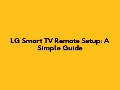 LG Smart TV Remote Setup: A Simple Guide