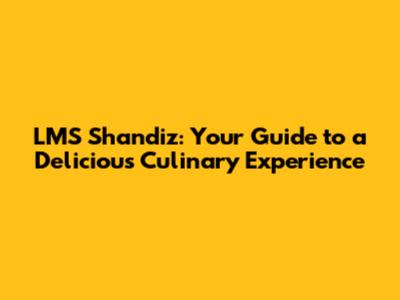 LMS Shandiz: Your Guide to a Delicious Culinary Experience